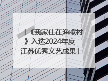 《我家住在渔歌村》入选2024年度江苏优秀文艺成果