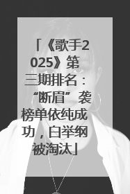 《歌手2025》第三期排名：“断眉”袭榜单依纯成功，白举纲被淘汰