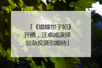 《错嫁世子妃》开播，汪卓成演绎复杂反派引期待