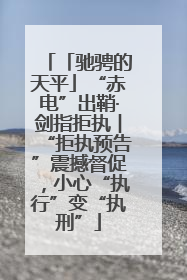 「驰骋的天平」“赤电”出鞘·剑指拒执︱“拒执预告”震撼督促，小心“执行”变“执刑”