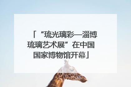 “琉光璃彩—淄博琉璃艺术展”在中国国家博物馆开幕