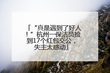 “真是遇到了好人！”杭州一保洁员捡到17个红包交公，失主太感动