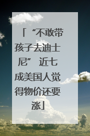 “不敢带孩子去迪士尼” 近七成美国人觉得物价还要涨