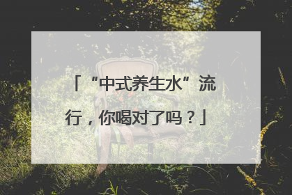 “中式养生水”流行，你喝对了吗？