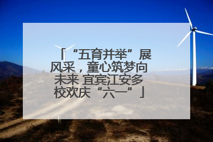 “五育并举”展风采，童心筑梦向未来 宜宾江安多校欢庆“六一”