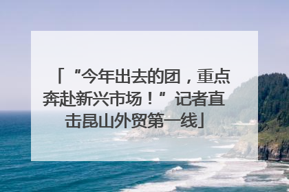 “今年出去的团，重点奔赴新兴市场！”记者直击昆山外贸第一线