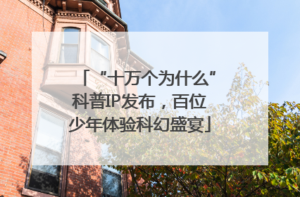 “十万个为什么”科普IP发布，百位少年体验科幻盛宴