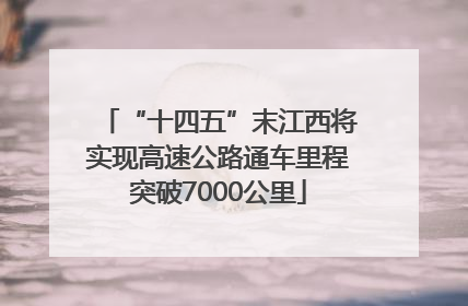 “十四五”末江西将实现高速公路通车里程突破7000公里