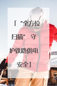 “全方位扫描” 守护铁路供电安全