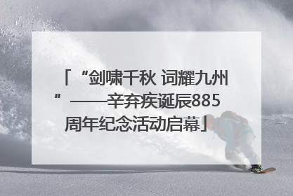 “剑啸千秋 词耀九州”——辛弃疾诞辰885周年纪念活动启幕