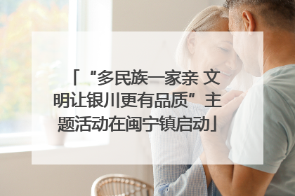 “多民族一家亲 文明让银川更有品质”主题活动在闽宁镇启动