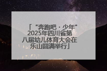 “奔跑吧・少年”2025年四川省第八届幼儿体育大会在乐山圆满举行