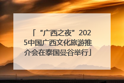 “广西之夜”2025中国广西文化旅游推介会在泰国曼谷举行