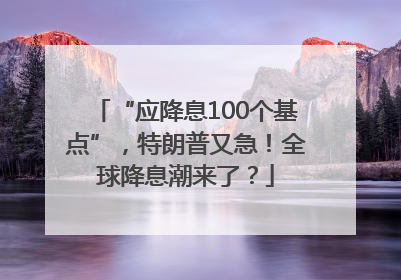 “应降息100个基点”，特朗普又急！全球降息潮来了？