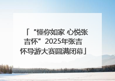 “懂你如家 心悦张吉怀”2025年张吉怀导游大赛圆满闭幕