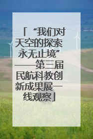 “我们对天空的探索永无止境”——第三届民航科教创新成果展一线观察