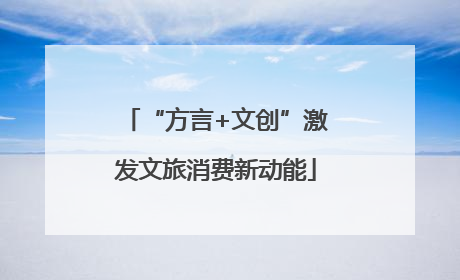 “方言+文创”激发文旅消费新动能