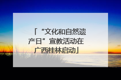 “文化和自然遗产日”宣教活动在广西桂林启动