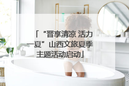 “晋享清凉 活力一夏”山西文旅夏季主题活动启动
