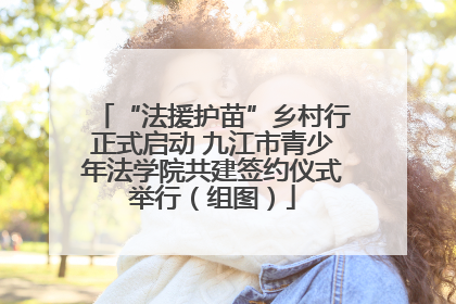 “法援护苗”乡村行正式启动 九江市青少年法学院共建签约仪式举行（组图）