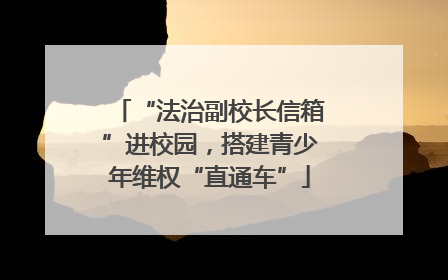“法治副校长信箱”进校园，搭建青少年维权“直通车”