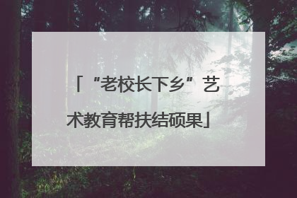 “老校长下乡”艺术教育帮扶结硕果