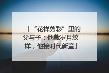 “花样剪彩”里的父与子：他裁岁月纹样，他接时代新章
