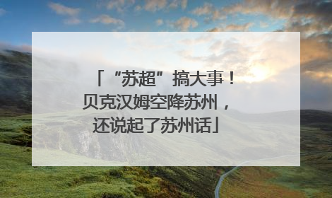 “苏超”搞大事！贝克汉姆空降苏州，还说起了苏州话