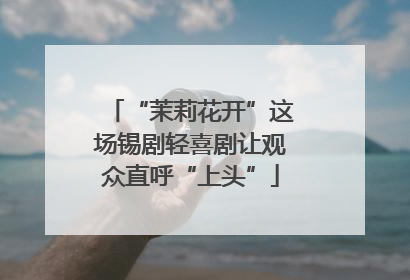 “茉莉花开”这场锡剧轻喜剧让观众直呼“上头”