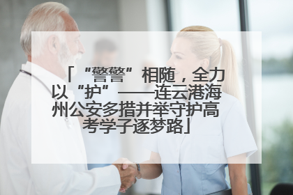 “警警”相随，全力以“护”——连云港海州公安多措并举守护高考学子逐梦路