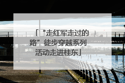 “走红军走过的路”徒步穿越系列活动走进桂东