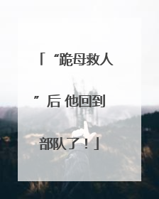 “跪母救人”后 他回到部队了！
