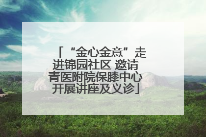 “金心金意”走进锦园社区 邀请青医附院保膝中心开展讲座及义诊