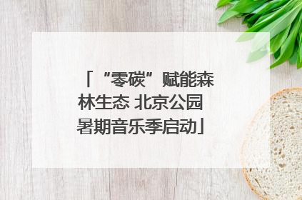 “零碳”赋能森林生态 北京公园暑期音乐季启动