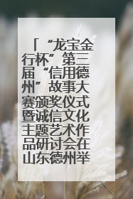 “龙宝金行杯”第三届“信用德州”故事大赛颁奖仪式暨诚信文化主题艺术作品研讨会在山东德州举办