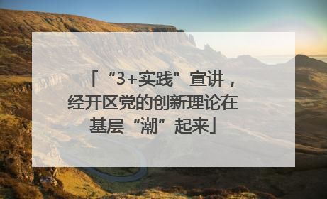 “3+实践”宣讲，经开区党的创新理论在基层“潮”起来