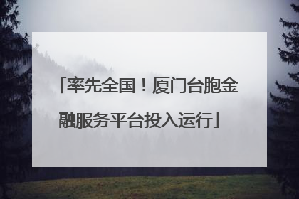 率先全国！厦门台胞金融服务平台投入运行