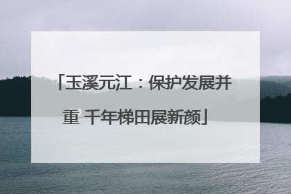 玉溪元江：保护发展并重 千年梯田展新颜