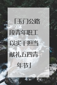 玉门公路段青年职工以实干担当献礼五四青年节
