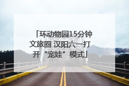 环动物园15分钟文旅圈 汉阳六一打开“宠娃”模式