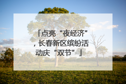 点亮“夜经济”，长春新区缤纷活动庆“双节”