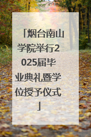 烟台南山学院举行2025届毕业典礼暨学位授予仪式