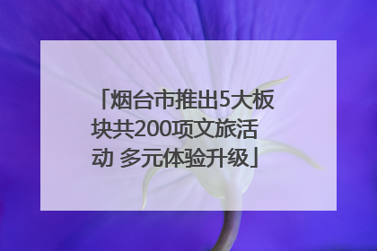 烟台市推出5大板块共200项文旅活动 多元体验升级