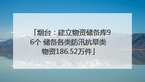 烟台：建立物资储备库96个 储备各类防汛抗旱类物资186.52万件