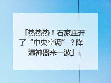 热热热！石家庄开了“中央空调”？降温神器来一波