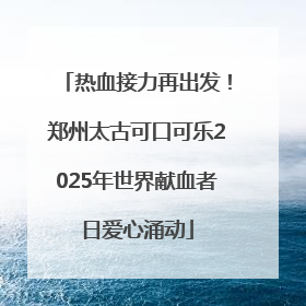热血接力再出发！郑州太古可口可乐2025年世界献血者日爱心涌动