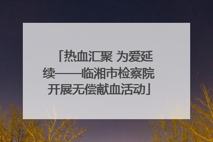 热血汇聚 为爱延续——临湘市检察院开展无偿献血活动