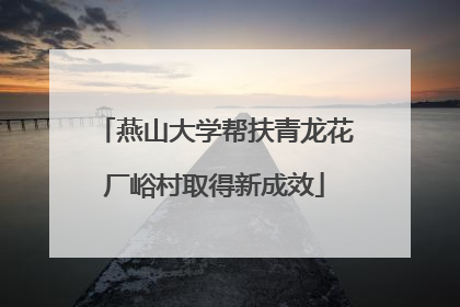 燕山大学帮扶青龙花厂峪村取得新成效