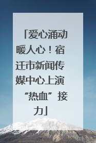 爱心涌动暖人心！宿迁市新闻传媒中心上演“热血”接力