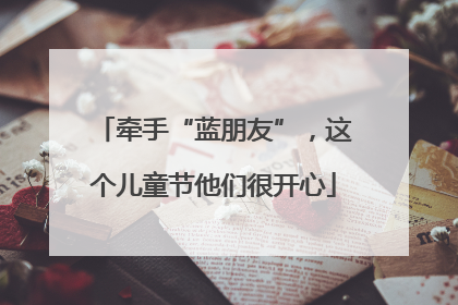 牵手“蓝朋友”，这个儿童节他们很开心